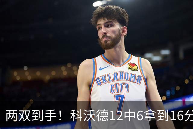 两双到手！科沃德12中6拿到16分11板 三分4中4