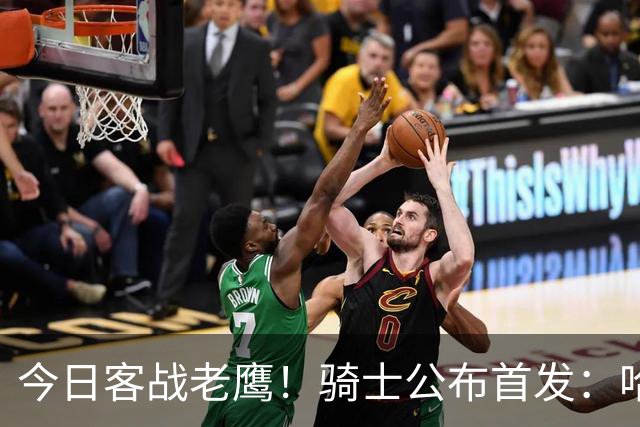 今日客战老鹰！骑士公布首发：哈登 米切尔 沃特森 小莫布里 阿伦