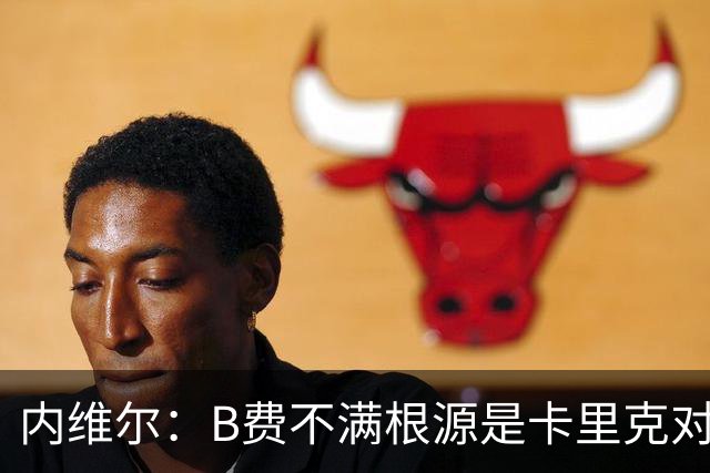 内维尔：B费不满根源是卡里克对阵利兹联时安排其踢双伪中锋