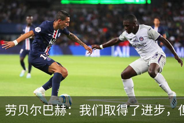 劳贝尔巴赫：我们取得了进步，但对没能取得进球感到遗憾