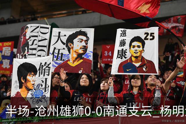 半场-沧州雄狮0-0南通支云 杨明洋破门被吹