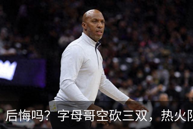 后悔吗？字母哥空砍三双，热火队一胜难求，阿德巴约克莱全场最差