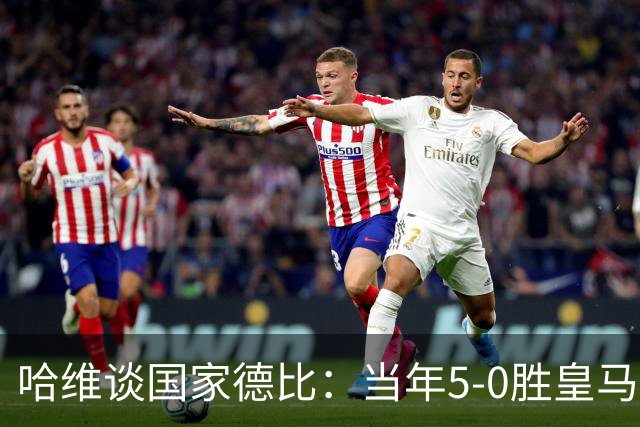 哈维谈国家德比：当年5-0胜皇马比6-2更完美