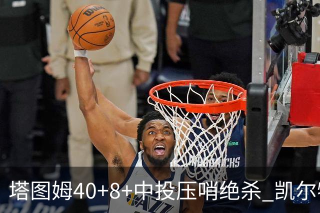 塔图姆40+8+中投压哨绝杀 凯尔特人加时险胜篮网