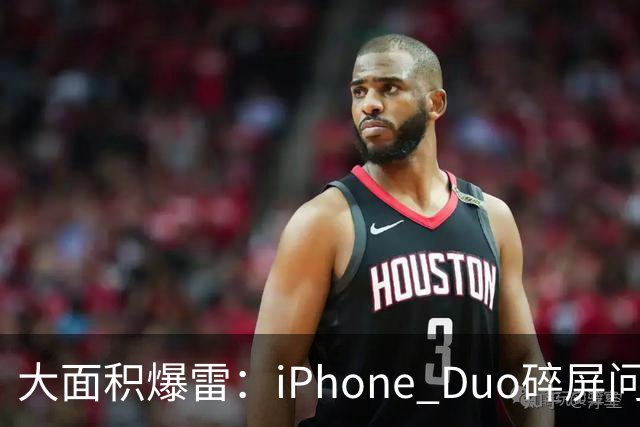 大面积爆雷：iPhone Duo碎屏问题愈演愈烈