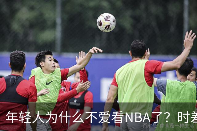 年轻人为什么不爱看NBA了？时差、付费、观赏性都是原因