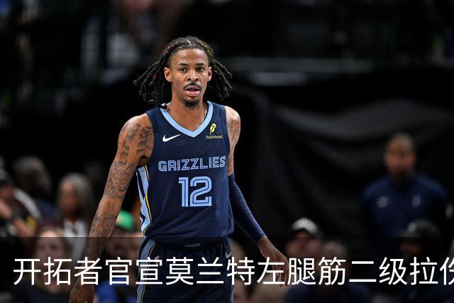 开拓者官宣莫兰特左腿筋二级拉伤，将至少缺席四周