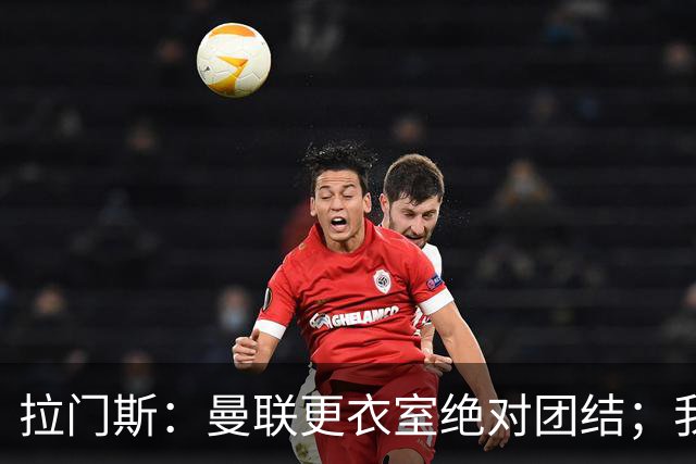 拉门斯：曼联更衣室绝对团结；我们全员坚决支持卡里克