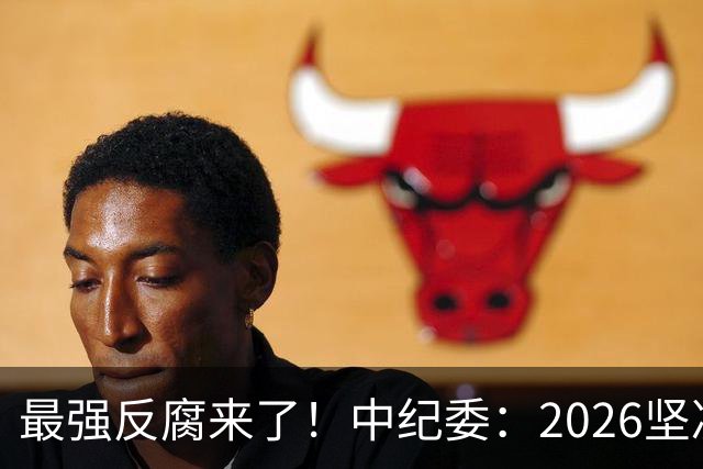 最强反腐来了！中纪委：2026坚决清除害群之马，不放过一人！