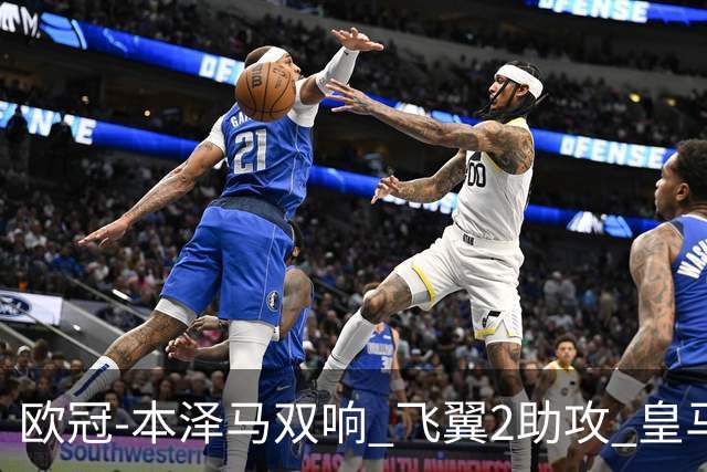 欧冠-本泽马双响 飞翼2助攻 皇马2-1双杀矿工领跑