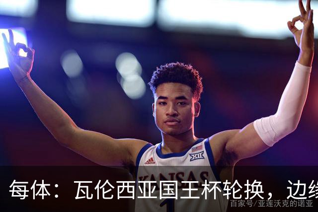每体：瓦伦西亚国王杯轮换，边缘球员迎机会