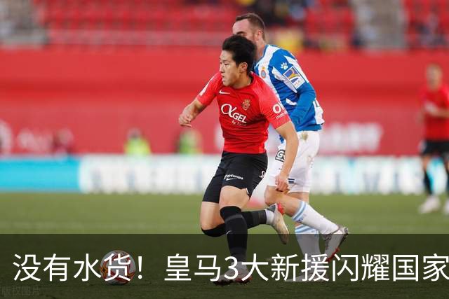 没有水货！皇马3大新援闪耀国家德比 穆帅买人眼光获认可