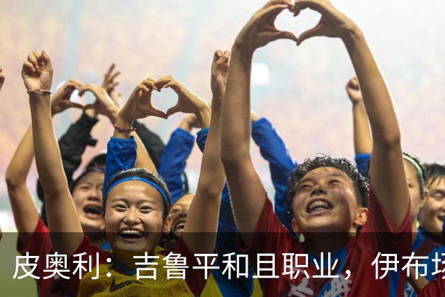 皮奥利：吉鲁平和且职业，伊布场上智商超群