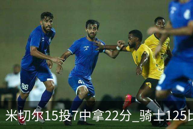 米切尔15投7中拿22分 骑士125比121险胜篮网