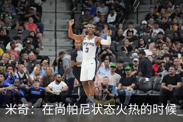米奇：在尚帕尼状态火热的时候 球队在寻找他方面做得很出色