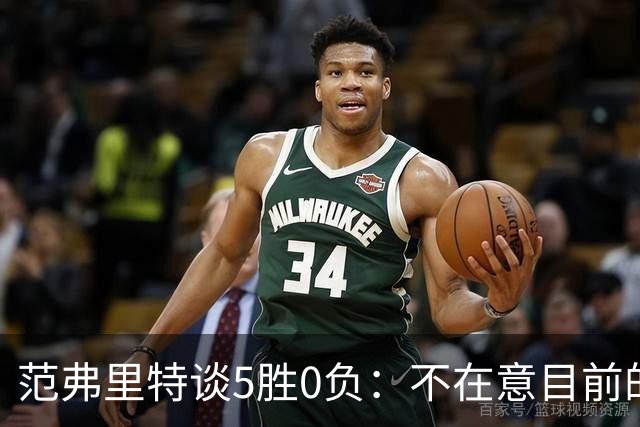 范弗里特谈5胜0负：不在意目前的战绩 我们目标是闯过季后赛首轮