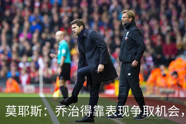 莫耶斯：乔治得靠表现争取机会，我们希望他做得更多