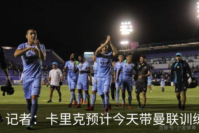 记者：卡里克预计今天带曼联训练