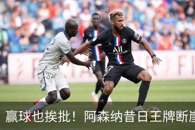赢球也挨批！阿森纳昔日王牌断崖下滑！阿尔特塔该彻底拿下