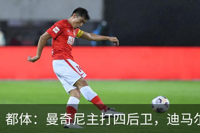 都体：曼奇尼主打四后卫，迪马尔科位置将被卡拉菲奥里占据