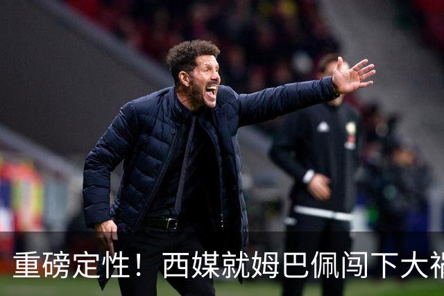 重磅定性！西媒就姆巴佩闯下大祸算了笔帐，或动摇西甲根基