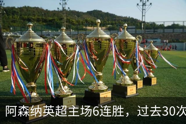 阿森纳英超主场6连胜，过去30次主场对埃弗顿只输过1场