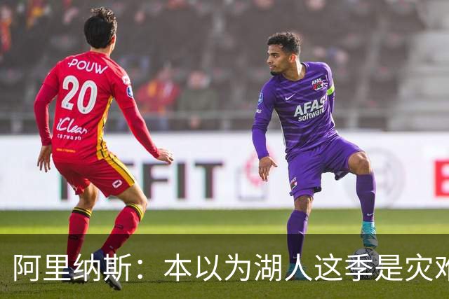 阿里纳斯：本以为湖人这季是灾难，没想到这套阵容真不错