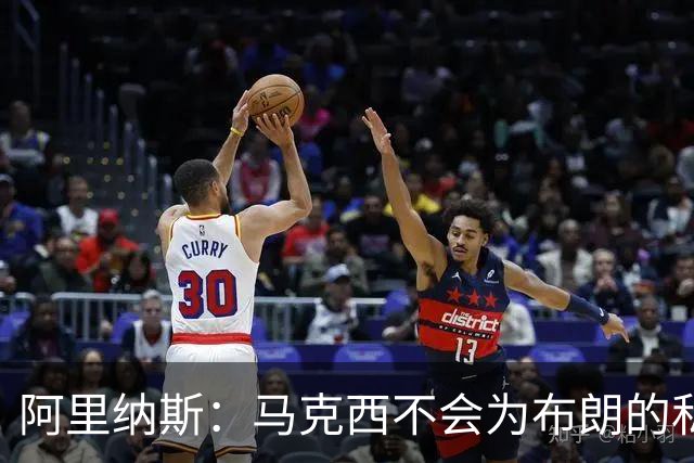阿里纳斯：马克西不会为布朗的私人恩怨让路