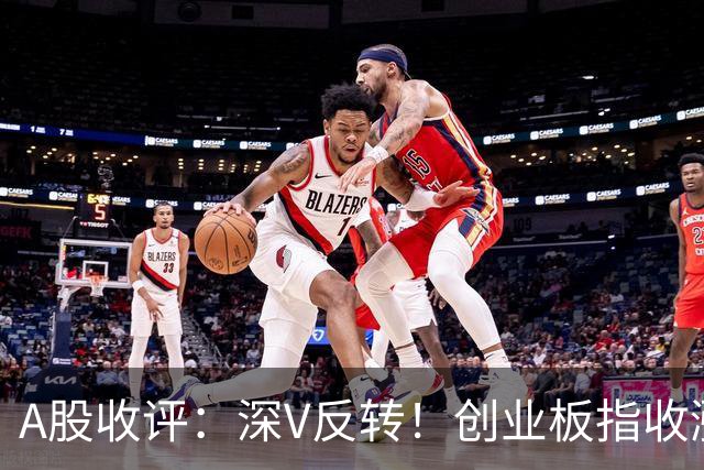 A股收评：深V反转！创业板指收涨4.16%，人形机器人板块爆发
