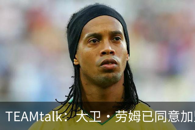 TEAMtalk：大卫·劳姆已同意加盟曼联；卡里克：定期和弗爵以及索肖联系
