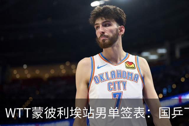 WTT蒙彼利埃站男单签表：国乒下签！5人出战，温瑞博或再碰张本智和